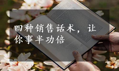 四种销售话术，让你事半功倍