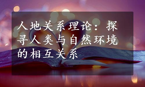 人地关系理论：探寻人类与自然环境的相互关系