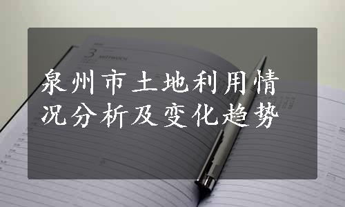 泉州市土地利用情况分析及变化趋势