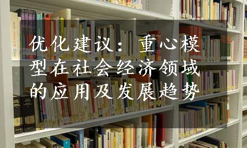 优化建议：重心模型在社会经济领域的应用及发展趋势