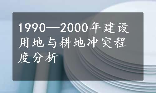 1990—2000年建设用地与耕地冲突程度分析