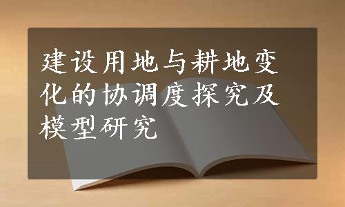 建设用地与耕地变化的协调度探究及模型研究