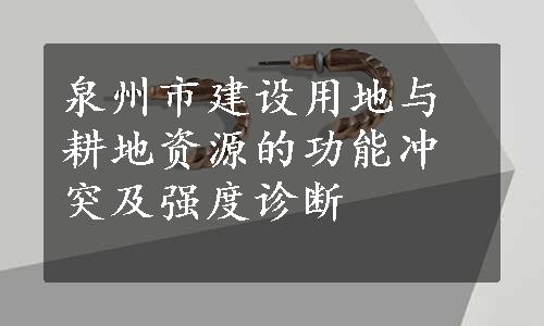 泉州市建设用地与耕地资源的功能冲突及强度诊断