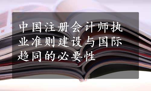 中国注册会计师执业准则建设与国际趋同的必要性