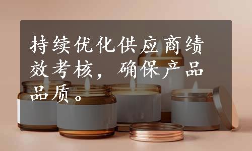 持续优化供应商绩效考核，确保产品品质。