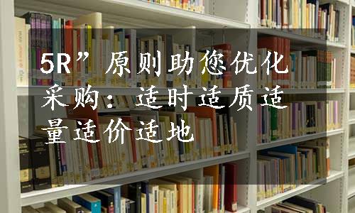 5R”原则助您优化采购：适时适质适量适价适地