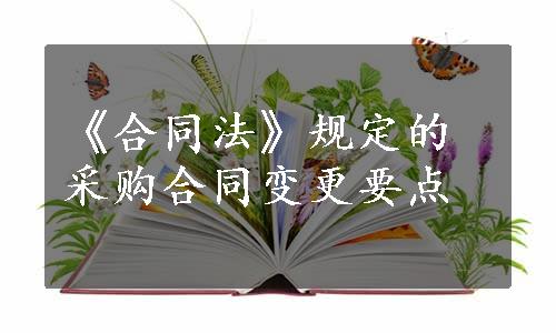 《合同法》规定的采购合同变更要点