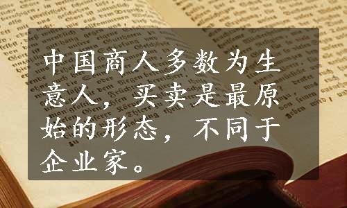 中国商人多数为生意人，买卖是最原始的形态，不同于企业家。