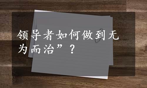 领导者如何做到无为而治”？