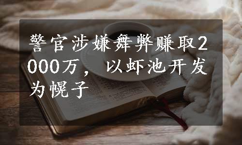 警官涉嫌舞弊赚取2000万，以虾池开发为幌子