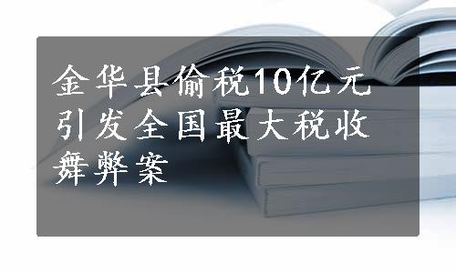 金华县偷税10亿元引发全国最大税收舞弊案