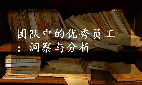 团队中的优秀员工：洞察与分析