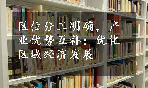 区位分工明确，产业优势互补：优化区域经济发展