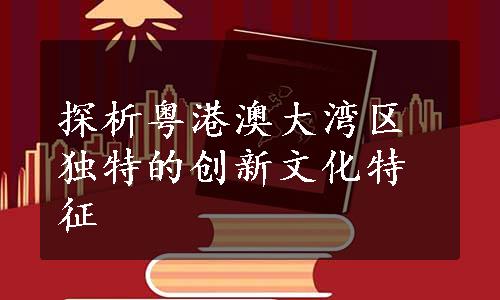 探析粤港澳大湾区独特的创新文化特征