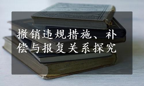 撤销违规措施、补偿与报复关系探究