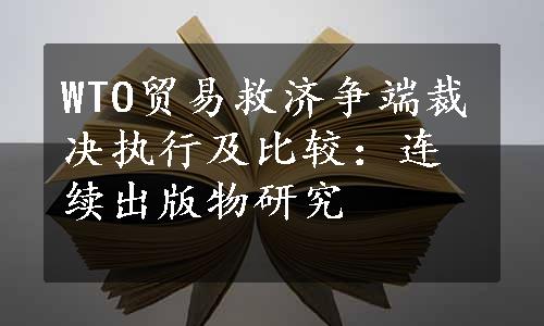 WTO贸易救济争端裁决执行及比较：连续出版物研究