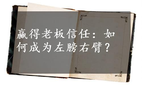 赢得老板信任：如何成为左膀右臂？