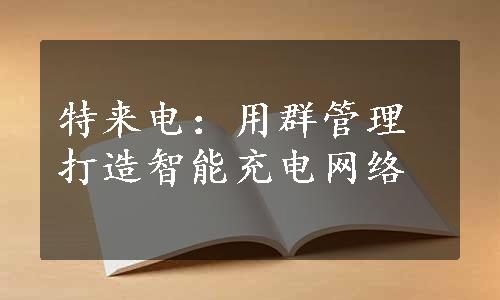 特来电：用群管理打造智能充电网络