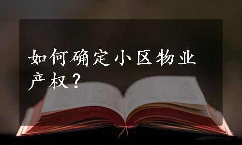 如何确定小区物业产权？