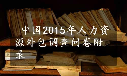  中国2015年人力资源外包调查问卷附录