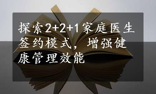 探索2+2+1家庭医生签约模式，增强健康管理效能