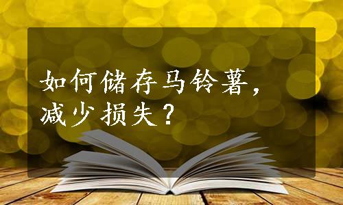 如何储存马铃薯，减少损失？