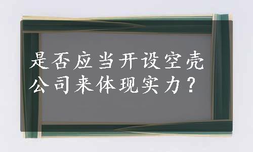 是否应当开设空壳公司来体现实力？