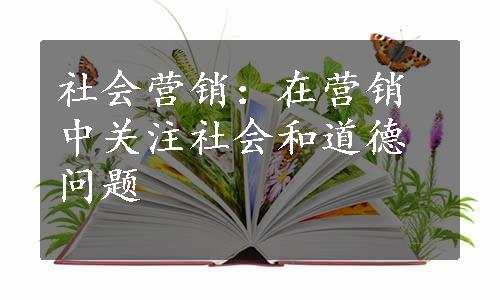 社会营销：在营销中关注社会和道德问题