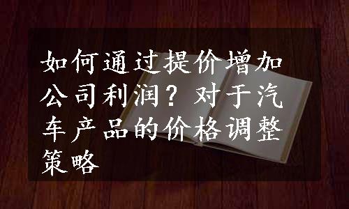 如何通过提价增加公司利润？对于汽车产品的价格调整策略