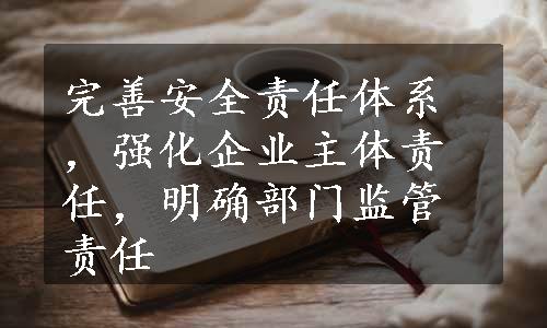 完善安全责任体系，强化企业主体责任，明确部门监管责任