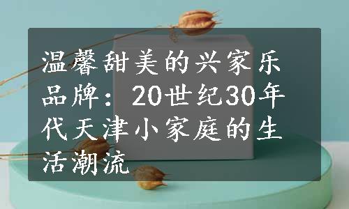 温馨甜美的兴家乐品牌：20世纪30年代天津小家庭的生活潮流