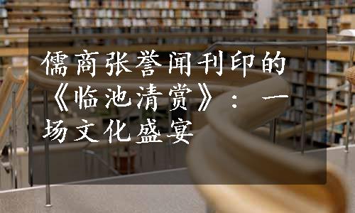 儒商张誉闻刊印的《临池清赏》: 一场文化盛宴