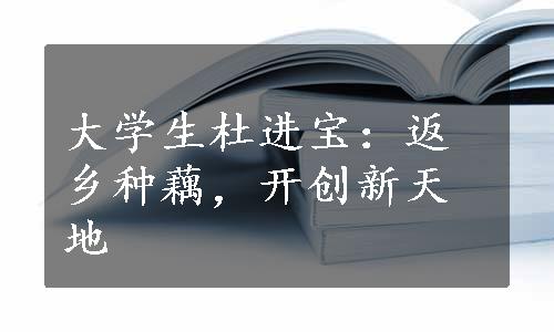 大学生杜进宝：返乡种藕，开创新天地