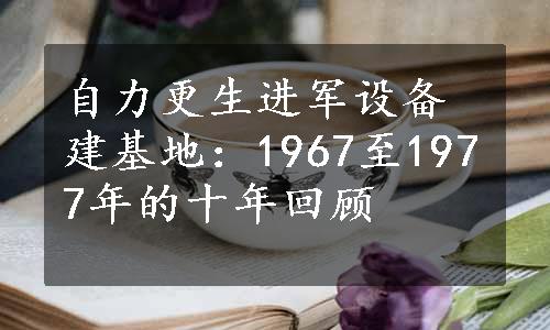 自力更生进军设备建基地：1967至1977年的十年回顾