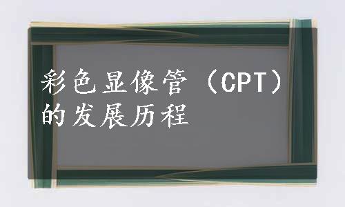 彩色显像管（CPT）的发展历程