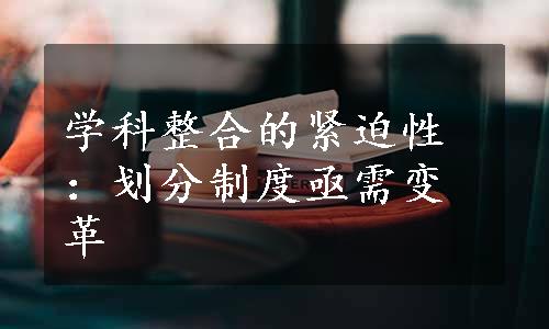 学科整合的紧迫性：划分制度亟需变革