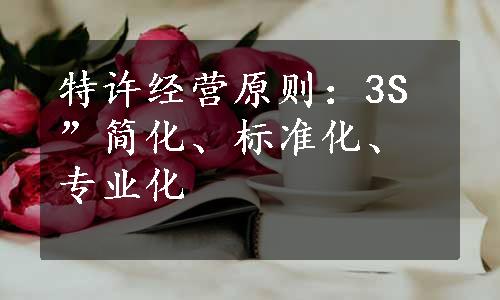 特许经营原则：3S”简化、标准化、专业化