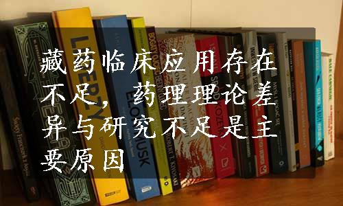 藏药临床应用存在不足，药理理论差异与研究不足是主要原因