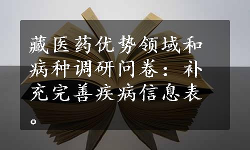 藏医药优势领域和病种调研问卷：补充完善疾病信息表。