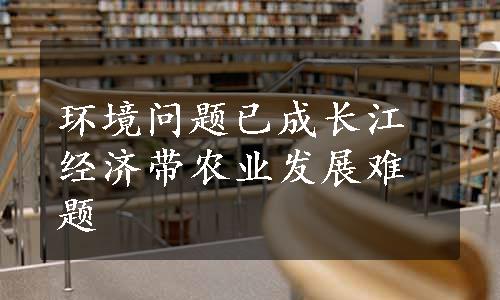 环境问题已成长江经济带农业发展难题