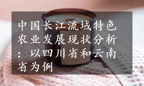 中国长江流域特色农业发展现状分析：以四川省和云南省为例