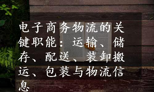 电子商务物流的关键职能：运输、储存、配送、装卸搬运、包装与物流信息