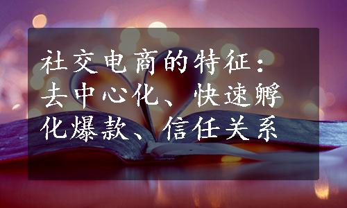 社交电商的特征：去中心化、快速孵化爆款、信任关系