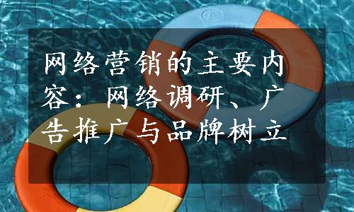 网络营销的主要内容：网络调研、广告推广与品牌树立