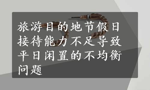 旅游目的地节假日接待能力不足导致平日闲置的不均衡问题