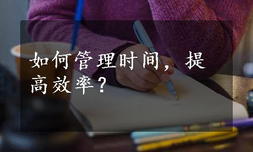 如何管理时间，提高效率？