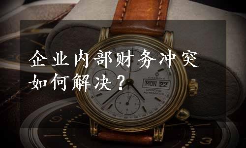 企业内部财务冲突如何解决？