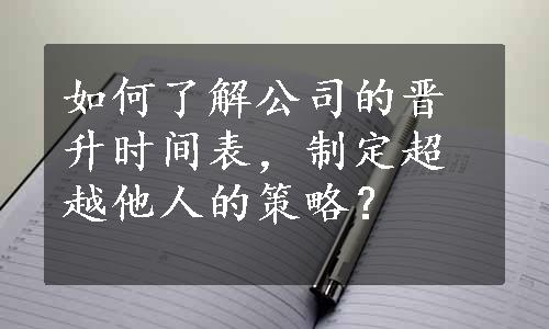 如何了解公司的晋升时间表，制定超越他人的策略？