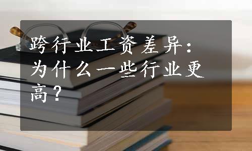 跨行业工资差异：为什么一些行业更高？