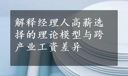 解释经理人高薪选择的理论模型与跨产业工资差异